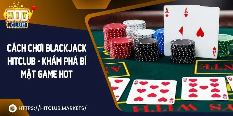 Cách chơi blackjack Hit Club - khám phá bí mật game hot