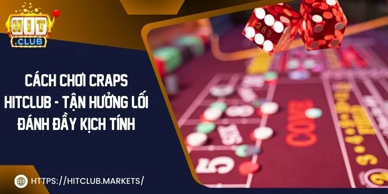 Cách chơi craps Hit Club - Tận hưởng lối đánh đầy kịch tính