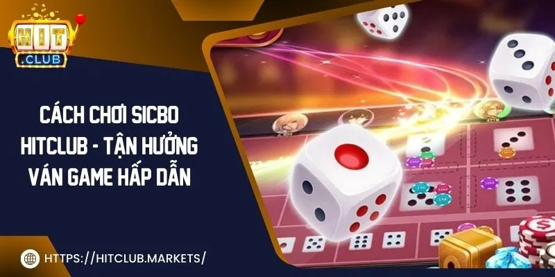 Cách chơi sicbo Hit Club - Tận hưởng ván game hấp dẫn