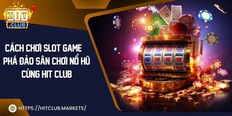 Cách chơi slot game | Phá đảo sân chơi nổ hũ cùng Hit Club