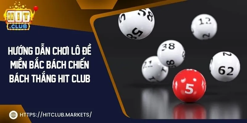 Hướng dẫn chơi lô đề miền Bắc bách chiến bách thắng Hit Club