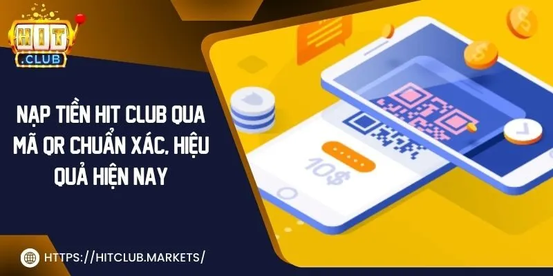 Nạp tiền Hit Club qua mã QR chuẩn xác, hiệu quả hiện nay